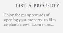LIST YOUR PROPERTY - Enjoy the many rewards of opening your property to film or photo crews. Learn more... 